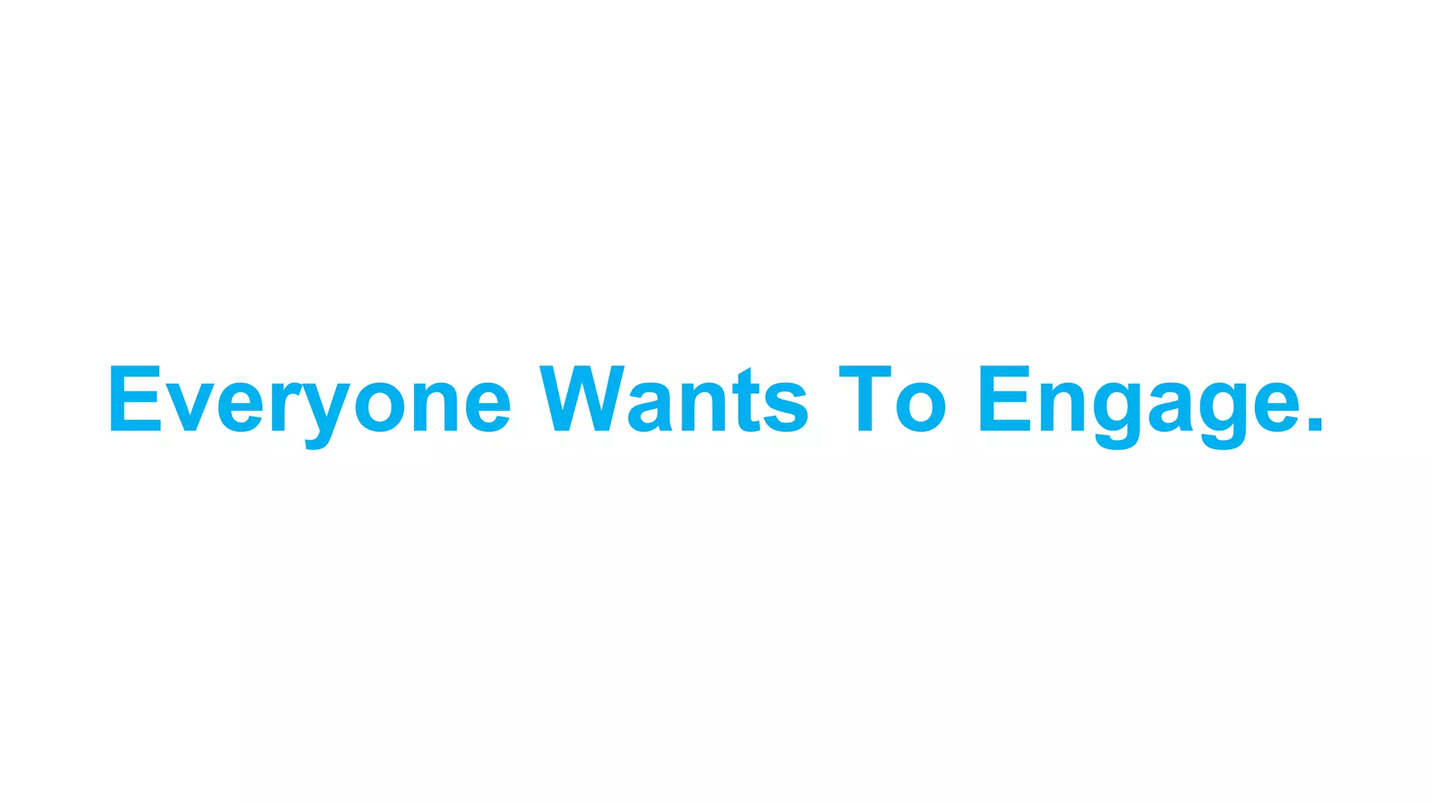 Everyone Wants To Engage.
 