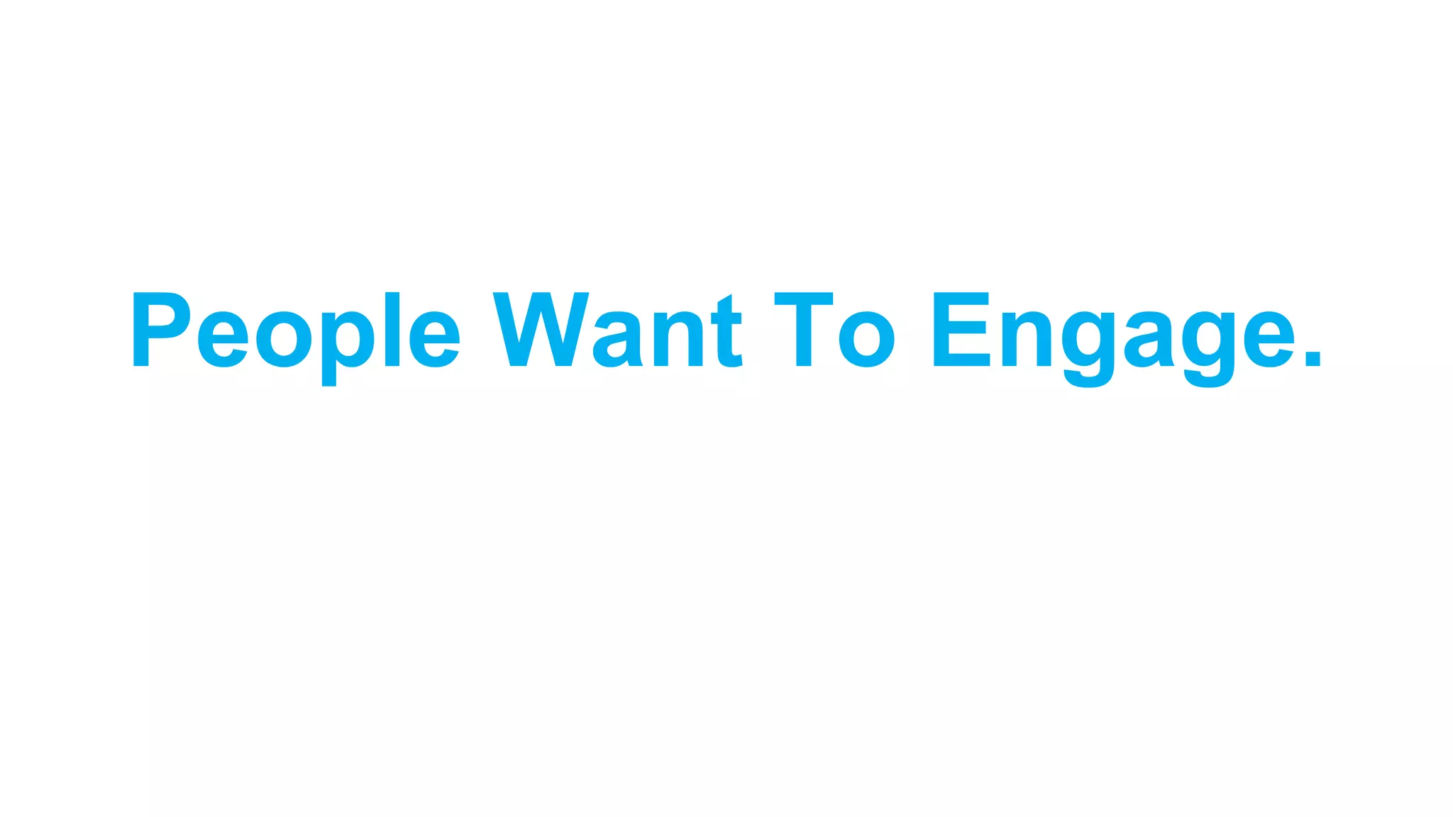 People Want To Engage.
 