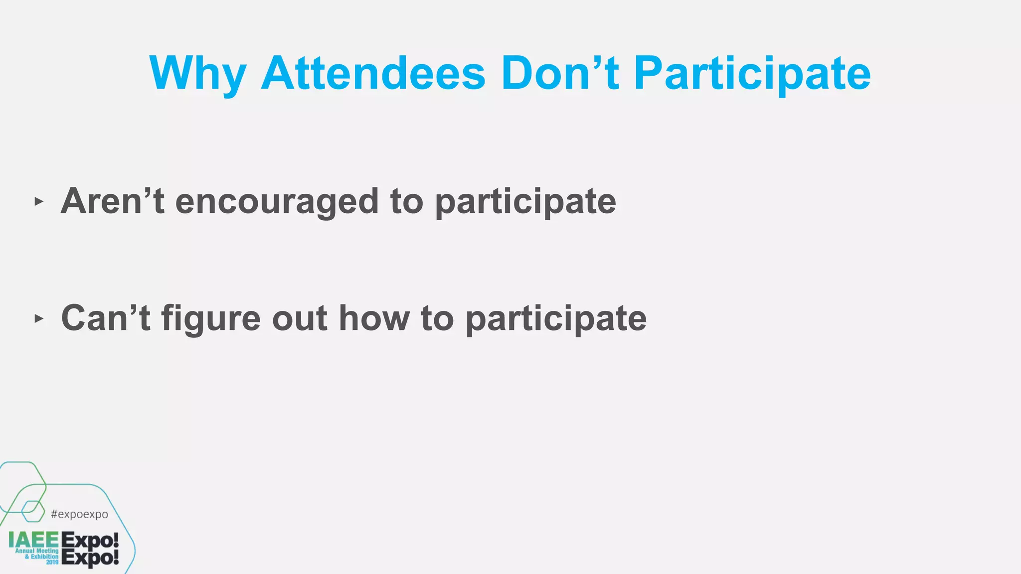 Why Attendees Don’t Participate
‣ Aren’t encouraged to participate
‣ Can’t figure out how to participate
 