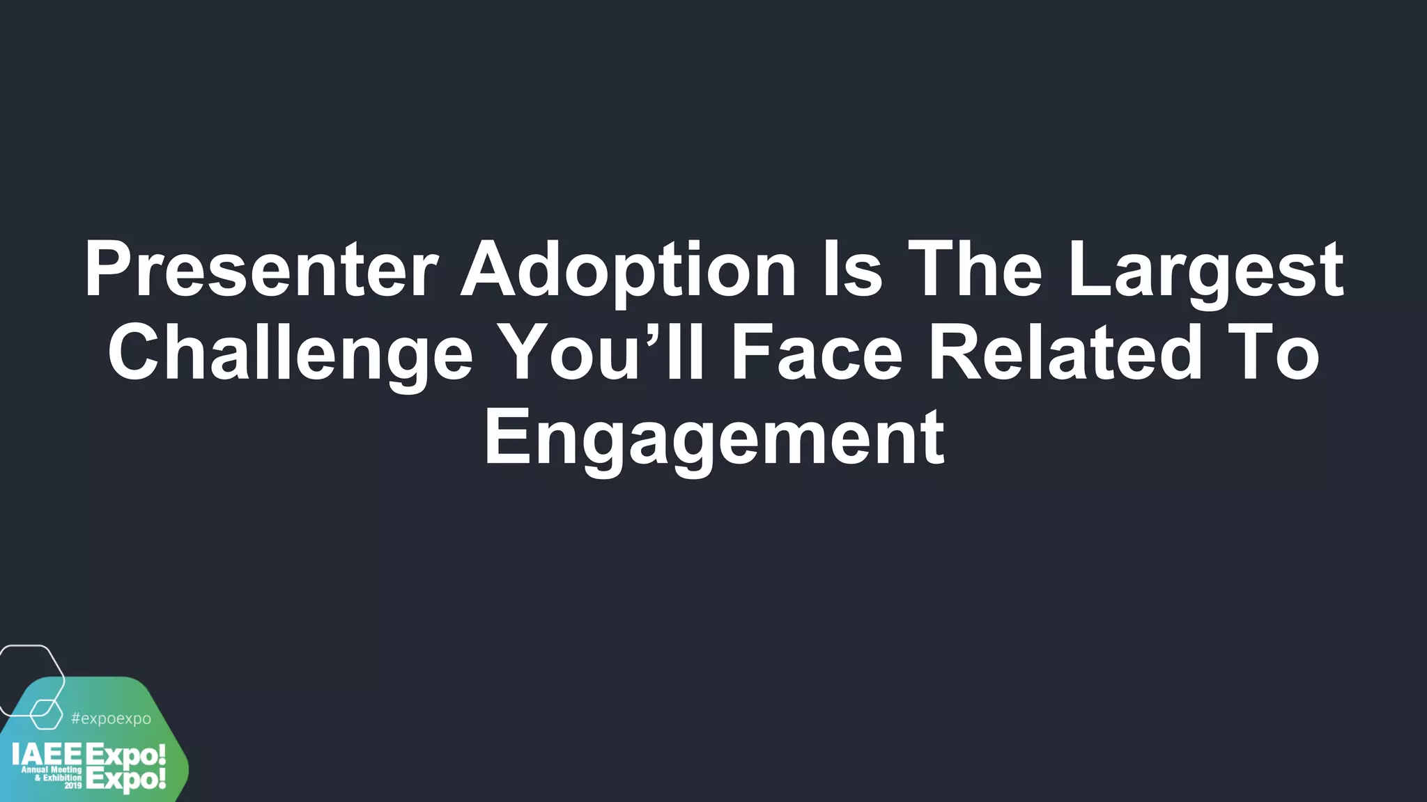 Presenter Adoption Is The Largest
Challenge You’ll Face Related To
Engagement
 