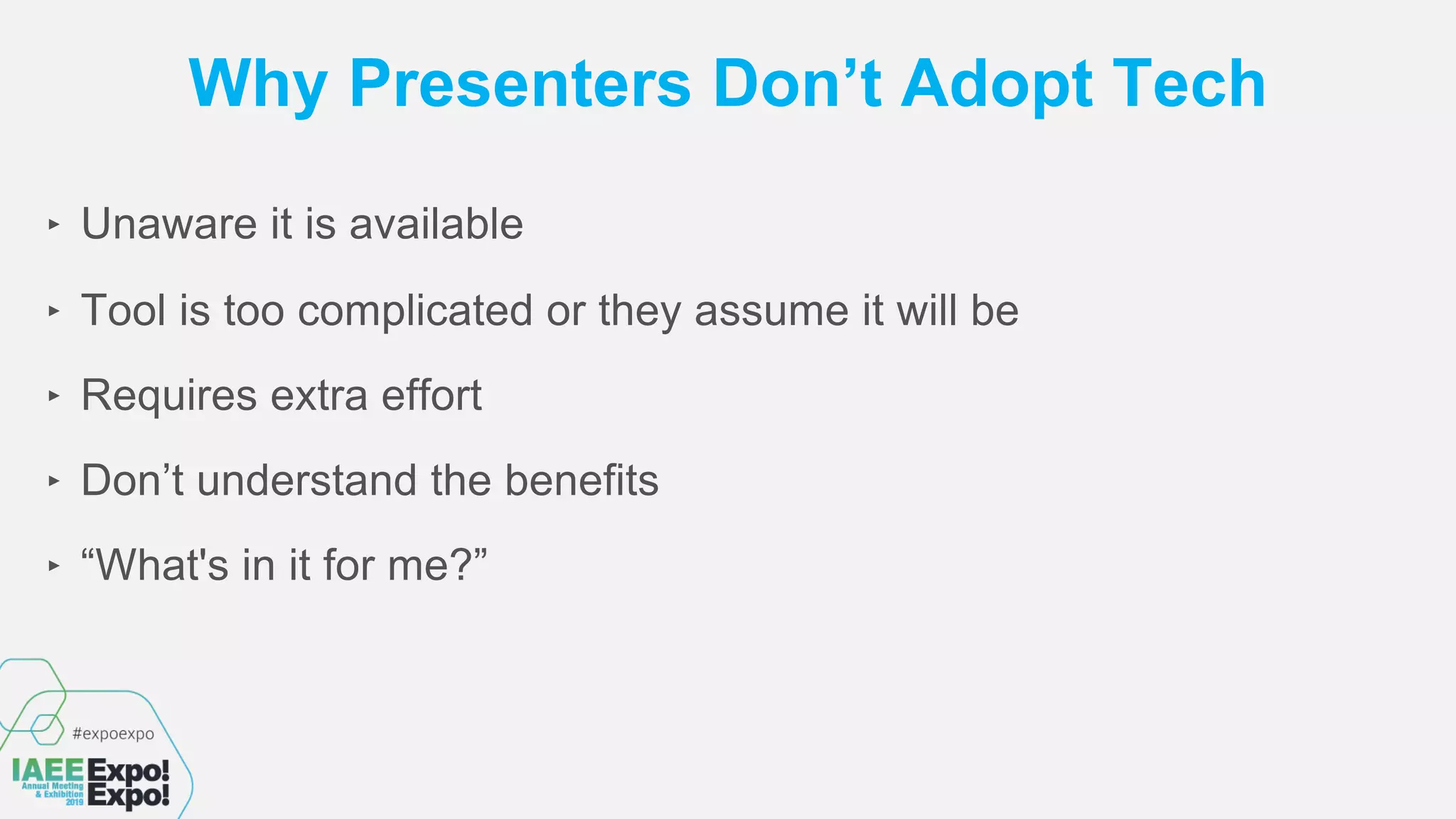 Why Presenters Don’t Adopt Tech
‣ Unaware it is available
‣ Tool is too complicated or they assume it will be
‣ Requires extra effort
‣ Don’t understand the benefits
‣ “What's in it for me?”
 