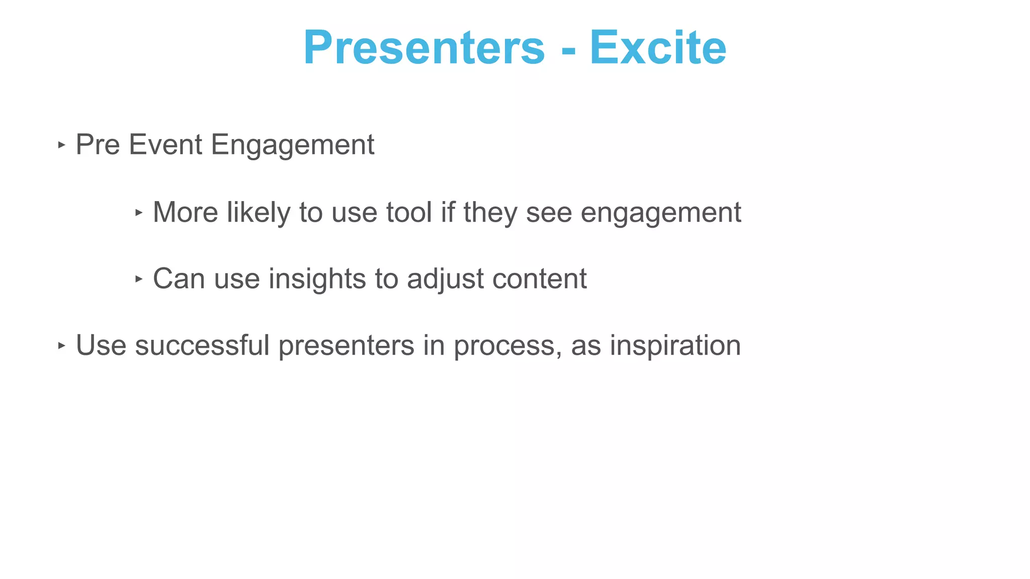 Presenters - Excite
‣ Pre Event Engagement
‣ More likely to use tool if they see engagement
‣ Can use insights to adjust content
‣ Use successful presenters in process, as inspiration
 