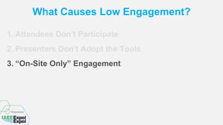 What Causes Low Engagement?
1. Attendees Don’t Participate
2. Presenters Don’t Adopt the Tools
3. “On-Site Only” Engagement
 