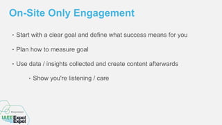 ‣ Start with a clear goal and define what success means for you
‣ Plan how to measure goal
‣ Use data / insights collected and create content afterwards
‣ Show you're listening / care
On-Site Only Engagement
 