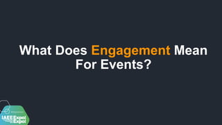 What Does Engagement Mean
For Events?
 