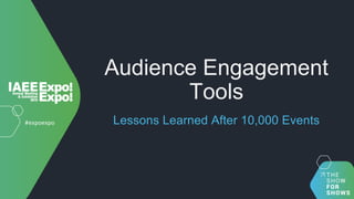 Audience Engagement
Tools
Lessons Learned After 10,000 Events
 