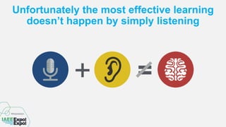 Unfortunately the most effective learning
doesn’t happen by simply listening
=+
 