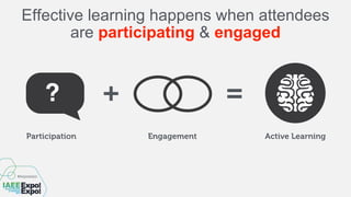 Effective learning happens when attendees
are participating & engaged
+ =
Participation Engagement Active Learning
?
 
