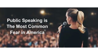 Public Speaking is
The Most Common
Fear in America
 