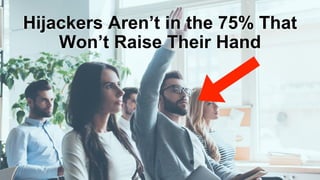 Hijackers Aren’t in the 75% That
Won’t Raise Their Hand
 