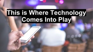 This is Where Technology
Comes Into Play
 