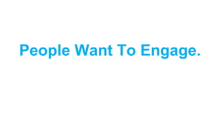 People Want To Engage.
 