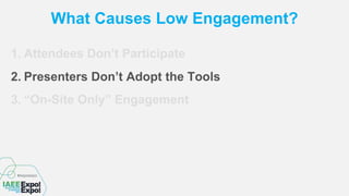 What Causes Low Engagement?
1. Attendees Don’t Participate
2. Presenters Don’t Adopt the Tools
3. “On-Site Only” Engagement
 