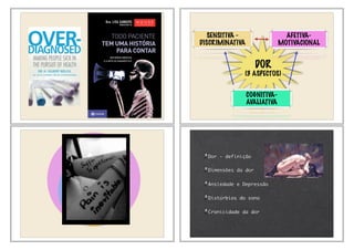 DOR
(3 ASPECTOS)
SENSITIVA -
DISCRIMINATIVA
AFETIVA-
MOTIVACIONAL
COGNITIVA-
AVALIATIVA
Nocicepção
DOR
Sofrimento
Comportamento
Dor - definição
Dimensões da dor
Ansiedade e Depressão
Distúrbios do sono
Cronicidade da dor
 