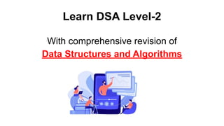 Learn DSA Level-2
With comprehensive revision of
Data Structures and Algorithms
 