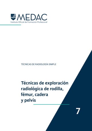 Técnicas de exploración
radiológica de rodilla,
fémur, cadera
y pelvis
TÉCNICAS DE RADIOLOGÍA SIMPLE
7
 