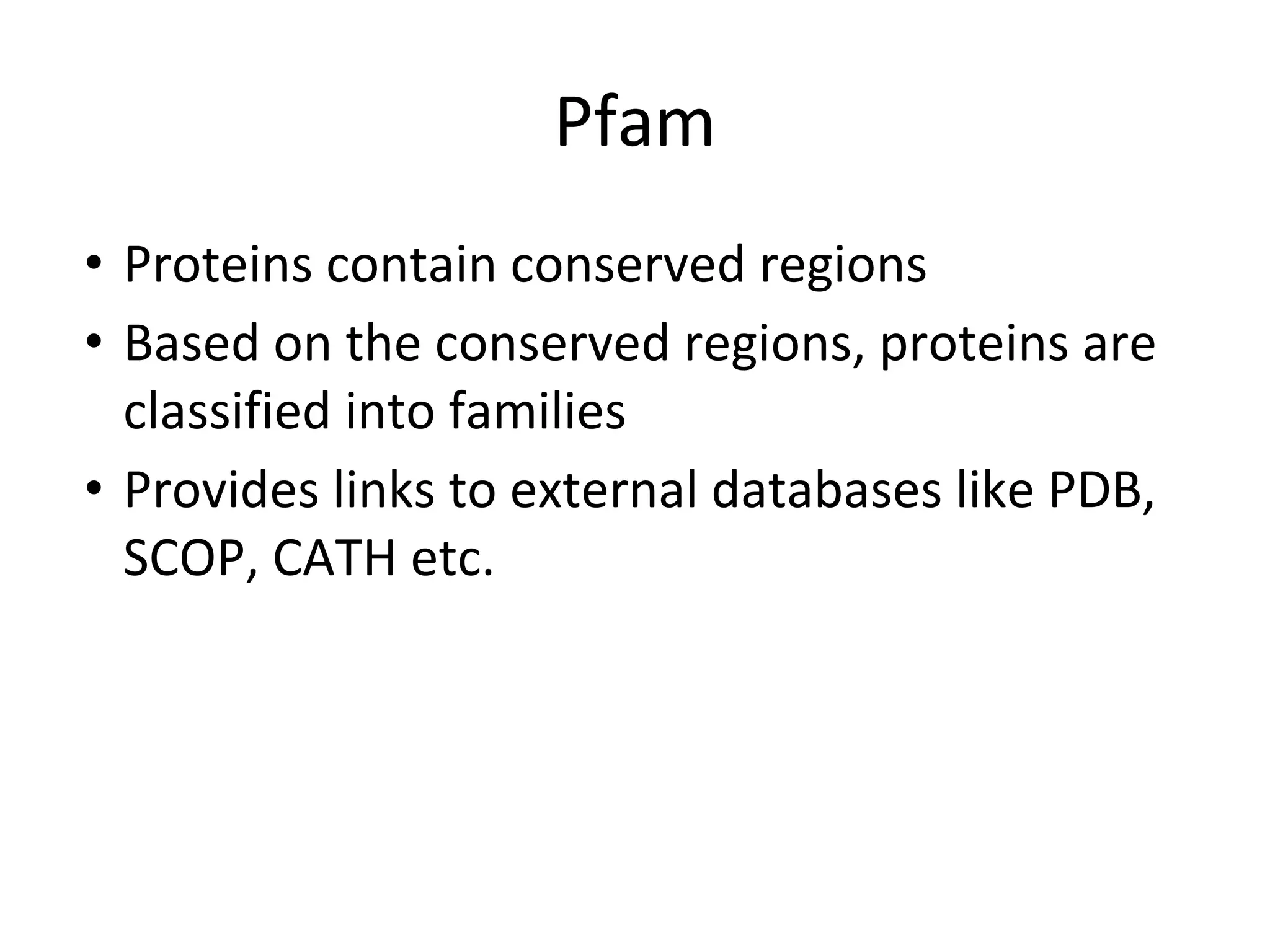 Pfam
• Proteins contain conserved regions
• Based on the conserved regions, proteins are
classified into families
• Provides links to external databases like PDB,
SCOP, CATH etc.
 