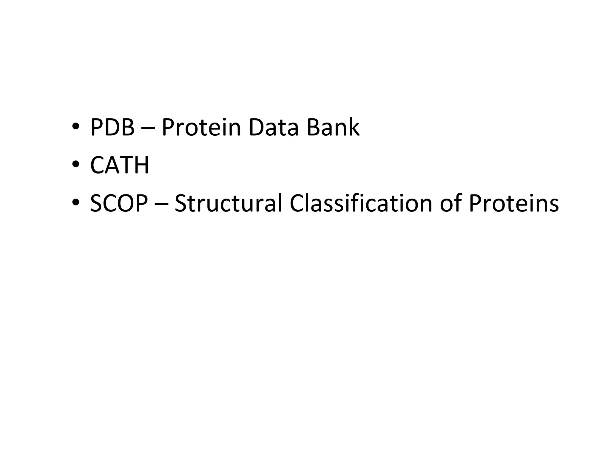 • PDB – Protein Data Bank
• CATH
• SCOP – Structural Classification of Proteins
 