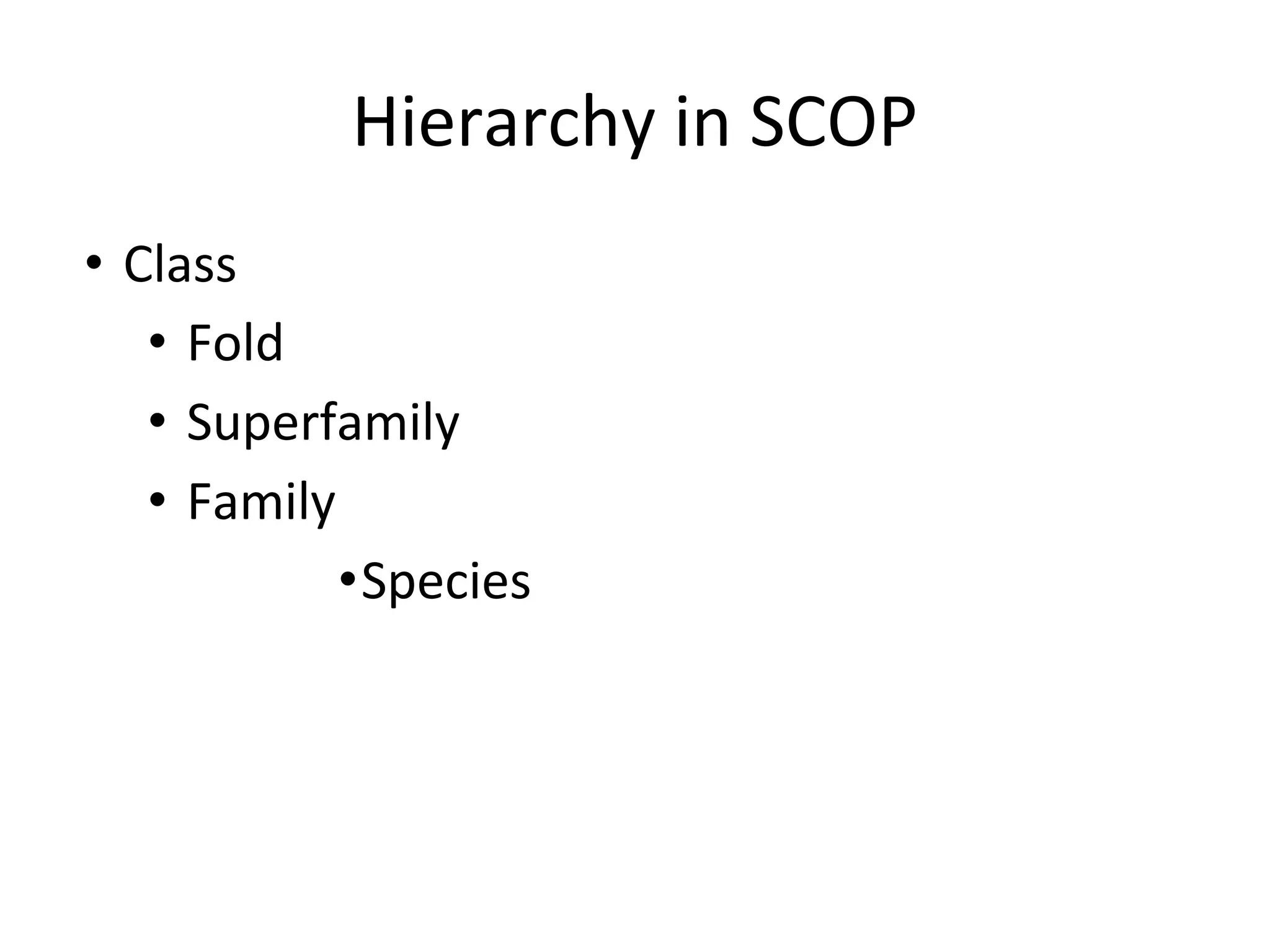 Hierarchy in SCOP
• Class
• Fold
• Superfamily
• Family
•Species
 