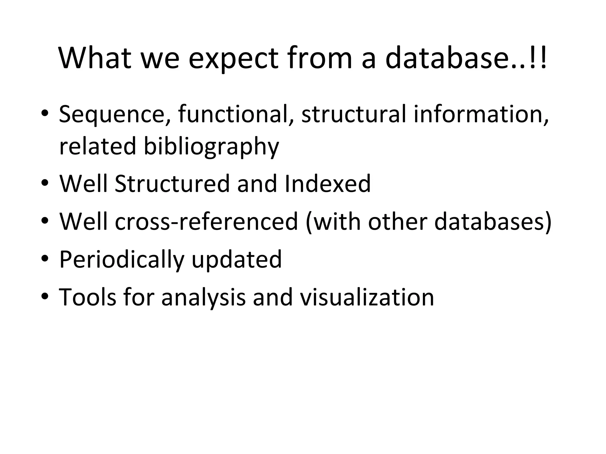 What we expect from a database..!!
• Sequence, functional, structural information,
related bibliography
• Well Structured and Indexed
• Well cross-referenced (with other databases)
• Periodically updated
• Tools for analysis and visualization
 