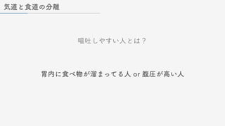 嘔吐しやすい人とは？
気道と食道の分離
胃内に食べ物が溜まってる人 or 腹圧が高い人
 