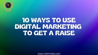 10 WAYS TO USE
DIGITAL MARKETING
TO GET A RAISE
www.nidmindia.com
 
