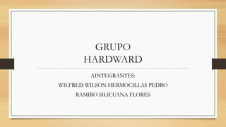 GRUPO
HARDWARD
AINTEGRANTES:
WILFRED WILSON HERMOCILLAS PEDRO
RAMIRO SILICUANA FLORES
 