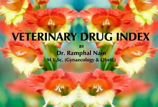 VETERINARY DRUG INDEX
BY
Dr. Ramphal Nain
M.V.Sc. (Gynaecology & Obstt.)
 