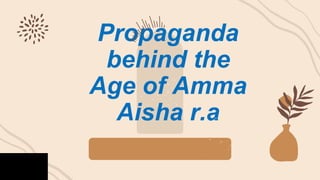 Propaganda
behind the
Age of Amma
Aisha r.a
 