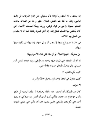 -
117
-
‫عل‬ ‫يستولي‬ ‫ألن‬ ‫يؤهله‬ ‫وما‬ ‫أملك‬ ‫ال‬ ‫ما‬ ‫يملك‬ ‫إنه‬
‫وقت‬ ‫في‬ ‫الدوالب‬ ‫إدارة‬ ‫ى‬
‫بالفعل‬ ‫يتم‬ ‫كاد‬ ‫ما‬ ‫وهذا‬ ،‫قياسي‬
.
‫بخدمة‬ ‫التحاقه‬ ‫من‬ ‫واحد‬ ‫شهر‬ ‫فخالل‬
‫التي‬ ‫األعمال‬ ‫أصبحت‬ ‫ا‬ً
‫د‬‫روي‬ ‫ا‬ً
‫د‬‫وروي‬ ،‫عرشي‬ ‫فوق‬ ‫من‬ ‫أزاحني‬ ‫حسونة‬ ‫المعلم‬
‫يتشاءم‬ ‫ال‬ ‫أنه‬ ‫كما‬‫وغلظة‬ ‫قسوة‬ ‫أكثر‬ ‫إنه‬ ،‫إليه‬ ‫تنتقل‬ ‫المعلم‬ ‫بها‬ ‫يكلفني‬ ‫كان‬
‫الثالثاء‬ ‫يوم‬ ‫العمل‬ ‫من‬
.
‫عالم‬ ‫في‬
ً‫ال‬‫نزو‬ ‫يكون‬ ‫لن‬ ‫نزوله‬ ‫ألن‬ ،‫عنها‬ ‫ينزل‬ ‫أن‬ ‫يجب‬ ‫ال‬ ‫درجة‬ ‫يرتفع‬ ‫من‬ ‫نا‬
ً
‫سهال‬
.
‫ا‬ً‫ط‬‫سقو‬ ‫بل‬
..
ً‫ال‬‫كام‬‫ا‬ً
‫انهيار‬
.
‫ا‬ً
‫يوم‬ ‫االحترام‬ ‫تنال‬ ‫فلن‬ ‫أزاحك‬ ‫لو‬
.
‫أمام‬ ‫أهانني‬ ‫عندما‬ ‫ربما‬ ،‫طريقي‬ ‫من‬ ‫إزاحته‬ ‫فيها‬ ‫قررت‬ ‫التي‬ ‫اللحظة‬ ‫أعرف‬ ‫ال‬
‫عني‬ ‫ا‬ً‫دفاع‬ ‫حسونة‬ ‫المعلم‬ ‫يتحرك‬ ‫ولم‬ ،‫صبياني‬
.
‫كيف‬
‫؟‬ ‫القلب‬ ‫يكره‬
!
‫وأسود‬ ‫ا‬ً
‫د‬‫حاق‬ ‫ويستحيل‬ ‫واحدة‬ ‫لحظة‬ ‫في‬ ‫يتحول‬ ‫كيف‬
.
‫أعرف‬ ‫ال‬
.
‫الجو‬ ‫لي‬ ‫ليخلوا‬ ‫بطعنة‬ ‫أو‬ ‫برصاصة‬ ‫وأقتله‬ ‫منه‬ ‫أتخلص‬ ‫أن‬ ‫الممكن‬ ‫من‬ ‫كان‬
‫يجرؤ‬ ‫ال‬ ‫كي‬‫عبرة‬ ‫منه‬ ‫أجعل‬ ‫أن‬ ‫أنوي‬ ‫كنت‬‫ولكني‬ ،‫جديد‬ ‫من‬ ‫االحترام‬ ‫وأنول‬
‫حتى‬ ‫يتألم‬ ‫أن‬ ‫عليه‬ ‫يجب‬ ‫غليلي‬ ‫شفى‬‫ولي‬ ،‫تكرارها‬ ‫على‬ ‫أحد‬
‫الموت‬ ‫يتمنى‬
‫بنفسه‬
.
 