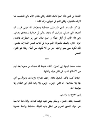 -
19
-
‫لذا‬ ،‫الغضب‬ ‫يأتي‬ ‫األلم‬ ‫مقدار‬ ‫وعلى‬ ،‫نافذة‬ ‫كانت‬‫المرة‬ ‫هذه‬ ‫قلبي‬ ‫في‬ ‫الطعنة‬
‫وغل‬ ،‫مشاعري‬ ‫ثارت‬
‫ى‬
‫قلت‬ ‫كما‬
‫و‬ ،‫عروقي‬ ‫في‬ ‫الدم‬
:
‫أن‬ ‫قررت‬ ‫فإنني‬ ‫لذا‬ ،‫ومتطرفة‬ ‫متعاظمة‬ ‫المراهقين‬ ‫لدى‬ ‫المشاعر‬ ‫كل‬ ‫إن‬
‫بدون‬ ‫أو‬ ‫وبرغبتها‬ ،‫عشقي‬ ‫على‬ ‫أجبرها‬
‫تس‬ ‫صاغرة‬ ‫لي‬ ‫ستأتي‬
‫ت‬
‫رضاي‬ ‫جدي‬
.
ً
‫د‬‫جه‬ ‫أوفر‬ ‫لن‬ ،‫األمر‬ ‫هذا‬ ‫وفي‬
‫ا‬
‫أعدم‬ ‫أو‬
‫حيلة‬
‫القتحام‬ ‫اضطررت‬ ‫ولو‬ ‫حتى‬ ،
‫بالتعويذة‬ ‫وقمت‬ ،‫جدي‬ ‫غرفة‬
‫المعارف‬ ‫شمس‬ ‫كتاب‬ ‫في‬ ‫الموجودة‬
‫بنفسي‬
.
‫القول‬ ‫هو‬ ‫وهذا‬ ،‫ا‬ً
‫د‬‫أب‬ ‫معي‬ ‫تكون‬ ‫أال‬ ‫من‬ ‫خير‬ ‫إرادتها‬ ‫بغير‬ ‫معي‬ ‫تكون‬ ‫فأن‬
‫الفصل‬
.
****
‫إلى‬ ‫ليلتها‬ ‫عدت‬ ‫عندما‬
‫أيام‬ ‫بعد‬ ‫سفرها‬ ‫من‬ ‫عادت‬ ‫قد‬ ‫عايدة‬ ‫كانت‬ ،‫المنزل‬
‫والدتها‬ ‫عزاء‬ ‫تلقي‬ ‫في‬ ‫قضتها‬ ‫االنقطاع‬ ‫من‬
.
ً‫ال‬‫نحو‬ ‫وازدادت‬ ‫نضارته‬ ‫وجهها‬ ‫وفقد‬ ،‫البشرة‬ ‫داكنة‬ ‫كئيبة‬ ‫عادت‬
.
.
ِ
‫أبال‬ ‫لم‬
‫حزين‬ ‫قلبي‬ ‫إن‬ ،‫بطعامها‬ ‫وال‬ ‫بها‬
..
،‫حزين‬
‫ل‬ ‫رغبة‬ ‫وال‬
‫د‬
‫وال‬ ‫الطعام‬ ‫في‬ ‫ي‬
‫أحد‬ ‫مواساة‬
.
‫يواسيني‬ ‫من‬ ‫أحتاج‬ ‫إنني‬
.
‫الناجمة‬ ‫واألدخنة‬ ،‫كعادته‬ ‫غرفته‬ ‫عليه‬ ‫يغلق‬ ‫وجدي‬ ،‫المنزل‬ ‫يغلف‬ ‫الصمت‬
‫عضوية‬ ‫برائحة‬ ‫مختلطة‬ ،‫الغرفة‬ ‫باب‬ ‫أسفل‬ ‫من‬ ‫تخرج‬ ‫البخور‬ ‫حرق‬ ‫عن‬
 