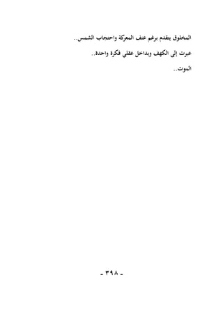 -
198
-
‫الشمس‬ ‫واحتجاب‬ ‫كة‬
‫المعر‬ ‫عنف‬ ‫برغم‬ ‫يتقدم‬ ‫المخلوق‬
..
‫واحدة‬ ‫فكرة‬ ‫عقلي‬ ‫وبداخل‬ ‫الكهف‬ ‫إلى‬ ‫عبرت‬
..
‫الموت‬
..
 