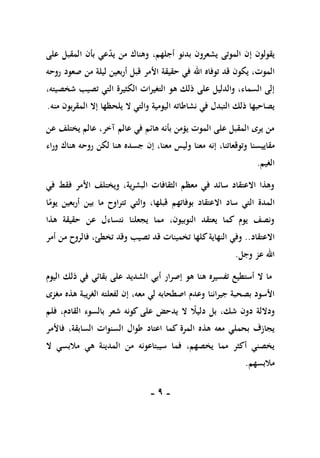 -
9
-
‫يقولون‬
‫إ‬
‫يد‬ ‫من‬ ‫وهناك‬ ،‫أجلهم‬ ‫بدنو‬ ‫يشعرون‬ ‫الموتى‬ ‫ن‬
‫على‬ ‫المقبل‬ ‫بأن‬ ‫عي‬
‫توف‬ ‫قد‬ ‫يكون‬ ،‫الموت‬
‫اهلل‬ ‫اه‬
‫في‬
‫حقيقة‬
‫األمر‬
‫روحه‬ ‫صعود‬ ‫من‬ ‫ليلة‬ ‫أربعين‬ ‫قبل‬
‫الكثيرة‬ ‫التغيرات‬ ‫هو‬ ‫ذلك‬ ‫على‬ ‫والدليل‬ ،‫السماء‬ ‫إلى‬
‫تصيب‬ ‫التي‬
،‫شخصيته‬
‫في‬ ‫التبدل‬ ‫ذلك‬ ‫يصاحبها‬
‫نشاطاته‬
‫منه‬ ‫المقربون‬ ‫إال‬ ‫يلحظها‬ ‫ال‬ ‫والتي‬ ‫اليومية‬
.
‫عن‬ ‫يختلف‬ ‫عالم‬ ،‫آخر‬ ‫عالم‬ ‫في‬ ‫هائم‬ ‫بأنه‬ ‫يؤمن‬ ‫الموت‬ ‫على‬ ‫المقبل‬ ‫يرى‬ ‫من‬
‫مقاي‬
‫ي‬
‫وراء‬ ‫هناك‬ ‫روحه‬ ‫لكن‬ ‫هنا‬ ‫جسده‬ ‫إن‬ ،‫معنا‬ ‫وليس‬ ‫معنا‬ ‫إنه‬ ،‫وتوقعاتنا‬ ‫سنا‬
‫الغيم‬
.
‫في‬ ‫فقط‬ ‫األمر‬ ‫ويختلف‬ ،‫البشرية‬ ‫الثقافات‬ ‫معظم‬ ‫في‬ ‫سائد‬ ‫االعتقاد‬ ‫وهذا‬
‫ال‬
‫ا‬ً
‫يوم‬ ‫أربعين‬ ‫بين‬ ‫ما‬ ‫تتراوح‬ ‫والتي‬ ،‫قبلها‬ ‫بوفاتهم‬ ‫االعتقاد‬ ‫ساد‬ ‫التي‬ ‫مدة‬
‫هذا‬ ‫حقيقة‬ ‫عن‬ ‫نتساءل‬ ‫يجعلنا‬ ‫مما‬ ،‫النوبيون‬ ‫يعتقد‬ ‫كما‬ ‫يوم‬ ‫ونصف‬
‫االعتقاد‬
..
‫النهاية‬ ‫وفي‬
‫تخط‬ ‫وقد‬ ‫تصيب‬ ‫قد‬ ‫تخمينات‬ ‫كلها‬
‫ئ‬
‫أمر‬ ‫من‬ ‫فالروح‬ ،
‫وجل‬ ‫عز‬ ‫اهلل‬
.
‫هو‬ ‫هنا‬ ‫تفسيره‬ ‫أستطيع‬ ‫ال‬ ‫ما‬
‫أبي‬ ‫إصرار‬
‫الشديد‬
‫اليوم‬ ‫ذلك‬ ‫في‬ ‫بقائي‬ ‫على‬
‫جيراننا‬ ‫بصحبة‬ ‫األسود‬
‫معه‬ ‫لي‬ ‫اصطحابه‬ ‫وعدم‬
،
‫هذه‬ ‫الغريبة‬ ‫لفعلته‬ ‫إن‬
‫مغزى‬
،‫شك‬ ‫دون‬ ‫وداللة‬
‫بل‬
ً
‫دليال‬
‫فلم‬ ،‫القادم‬ ‫بالسوء‬ ‫شعر‬ ‫كونه‬ ‫على‬ ‫يدحض‬ ‫ال‬
‫هذ‬ ‫معه‬ ‫بحملي‬ ‫يجازف‬
‫السابقة‬ ‫السنوات‬ ‫طوال‬ ‫اعتاد‬ ‫كما‬ ‫المرة‬ ‫ه‬
،
‫فاألمر‬
‫سيبتاعونه‬ ‫فما‬ ،‫يخصهم‬ ‫مما‬ ‫أكثر‬ ‫يخصني‬
‫هي‬ ‫المدينة‬ ‫من‬
‫ال‬ ‫مالبسي‬
‫مالبسهم‬
.
 