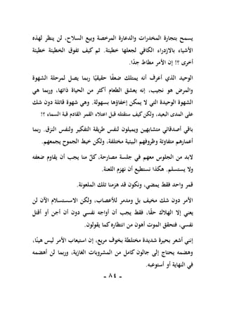 -
81
-
‫لهذه‬ ‫ينظر‬ ‫لن‬ ،‫السالح‬ ‫وبيع‬ ‫المرخصة‬ ‫والدعارة‬ ‫المخدرات‬ ‫بتجارة‬ ‫يسمح‬
‫خطيئة‬ ‫لجعلها‬ ‫الكافي‬ ‫باالزدراء‬ ‫األشياء‬
.
‫الخطيئة‬ ‫تفوق‬ ‫كيف‬ ‫ثم‬
‫خطيئة‬
‫؟‬ ‫أخرى‬
!
‫ا‬ً
‫د‬‫ج‬ ‫مطاط‬ ‫األمر‬ ‫إن‬
.
‫الشهوة‬ ‫لمرحلة‬ ‫يصل‬ ‫ربما‬ ‫ا‬ً‫حقيقي‬ ‫ا‬ً
‫ف‬‫ضع‬ ‫يمتلك‬ ‫أنه‬ ‫أعرف‬ ‫الذي‬ ‫الوحيد‬
‫هي‬ ‫وربما‬ ،‫ذاتها‬ ‫الحياة‬ ‫من‬ ‫أكثر‬ ‫الطعام‬ ‫يعشق‬ ‫إنه‬ ،‫نجيب‬ ‫هو‬ ‫والمرض‬
‫بسهولة‬ ‫إخفاؤها‬ ‫يمكن‬ ‫ال‬ ‫التي‬ ‫الوحيدة‬ ‫الشهوة‬
.
‫شك‬ ‫دون‬ ‫قاتلة‬ ‫شهوة‬ ‫وهي‬
‫كيف‬‫ولكن‬ ،‫البعيد‬ ‫المدى‬ ‫على‬
‫؟‬ ‫السماء‬ ‫قبة‬ ‫القادم‬ ‫القمر‬ ‫اعتالء‬ ‫قبل‬ ‫ستقتله‬
!
‫النزق‬ ‫ولنفس‬ ‫التفكير‬ ‫طريقة‬ ‫لنفس‬ ‫ويميلون‬ ‫متشابهين‬ ‫أصدقائي‬ ‫باقي‬
.
‫ربما‬
‫يجمعهم‬ ‫الجموح‬ ‫خيط‬ ‫ولكن‬ ،‫مختلفة‬ ‫البيئية‬ ‫وظروفهم‬ ‫متفاوتة‬ ‫أعمارهم‬
.
‫ضعفه‬ ‫يقاوم‬ ‫أن‬ ‫يجب‬ ‫منا‬ ٌ
‫كل‬ ،‫مصارحة‬ ‫جلسة‬ ‫في‬ ‫معهم‬ ‫الجلوس‬ ‫من‬ ‫البد‬
‫يستسلم‬ ‫وال‬
.
‫اللعنة‬ ‫نهزم‬ ‫أن‬ ‫نستطيع‬ ‫هكذا‬
.
‫الملعونة‬ ‫تلك‬ ‫هزمنا‬ ‫قد‬ ‫ونكون‬ ،‫يمضي‬ ‫فقط‬ ‫واحد‬ ‫قمر‬
.
‫اال‬ ‫ولكن‬ ،‫لألعصاب‬ ‫ومدمر‬ ‫بل‬ ‫مخيف‬ ‫شك‬ ‫دون‬ ‫األمر‬
‫لن‬ ‫اآلن‬ ‫سستسالم‬
ً
‫ق‬‫ح‬ ‫الهالك‬ ‫إال‬ ‫يعني‬
‫نفسي‬ ‫أواجه‬ ‫أن‬ ‫يجب‬ ‫فقط‬ ،‫ا‬
‫أقتل‬ ‫أو‬ ‫أجن‬ ‫أن‬ ‫دون‬
‫انتظاره‬ ‫من‬ ‫أهون‬ ‫الموت‬ ‫فتحقق‬ ،‫نفسي‬
‫يقولون‬ ‫كما‬
.
،‫ا‬ً‫هين‬ ‫ليس‬ ‫األمر‬ ‫استيعاب‬ ‫إن‬ ،‫مريع‬ ‫بخوف‬ ‫مختلطة‬ ‫شديدة‬ ‫بحيرة‬ ‫أشعر‬ ‫إنني‬
‫أهضمه‬ ‫لن‬ ‫وربما‬ ،‫الغازية‬ ‫المشروبات‬ ‫من‬ ‫كامل‬ ‫جالون‬ ‫إلى‬ ‫يحتاج‬ ‫وهضمه‬
‫أستوعبه‬ ‫أو‬ ‫النهاية‬ ‫في‬
.
 