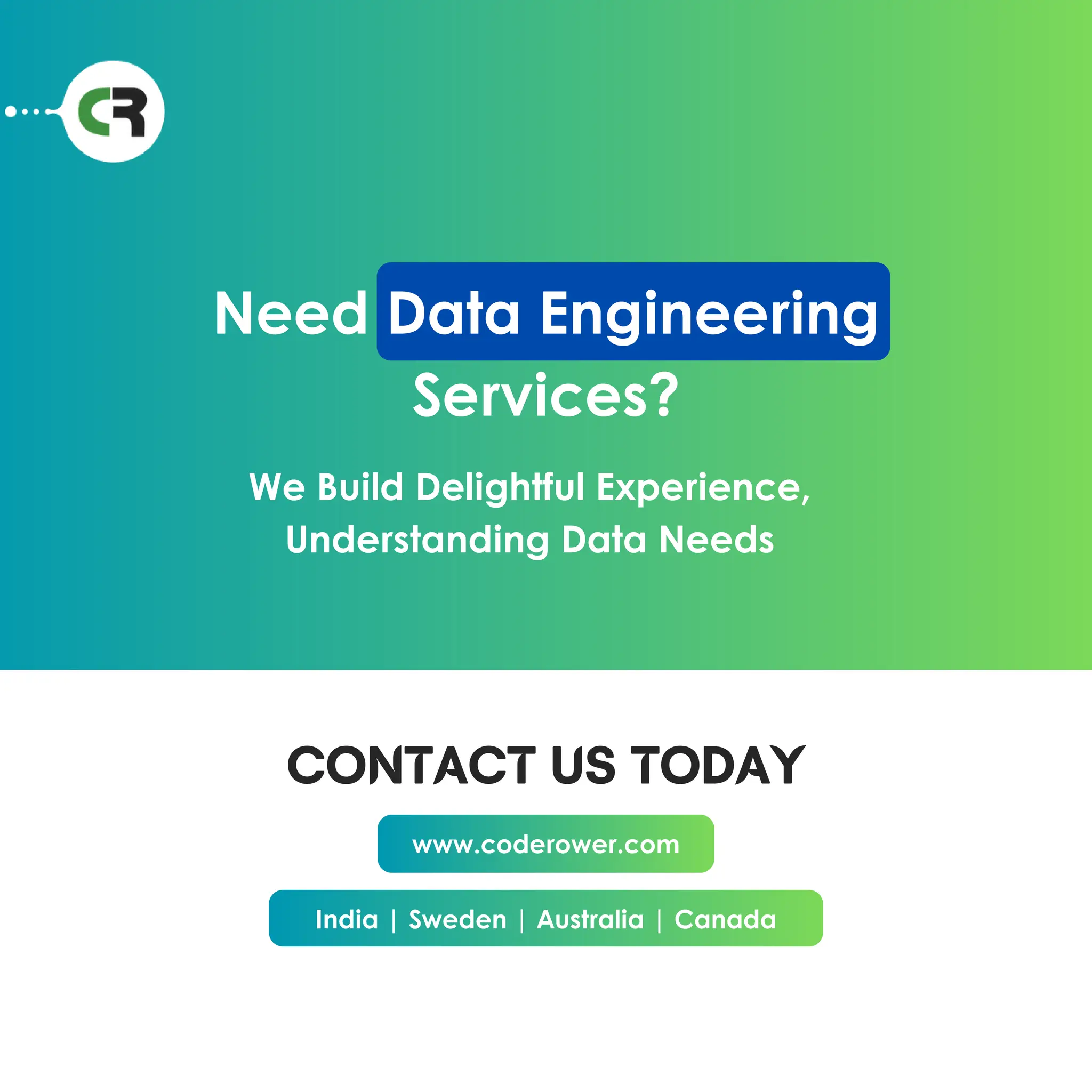 www.coderower.com
India | Sweden | Australia | Canada
Need Data Engineering
Services?
CONTACT US TODAY
We Build Delightful Experience,
Understanding Data Needs