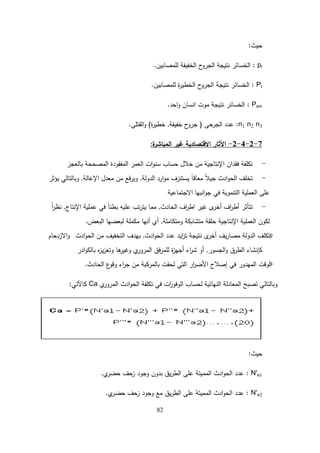 82
‫حيث‬
:
pl
:
‫لممصابين‬ ‫الخفيفة‬ ‫ح‬
‫الجرو‬ ‫نتيجة‬ ‫الخسائر‬
.
Pt
:
‫لممصابين‬ ‫ة‬
‫ر‬‫الخطي‬ ‫ح‬
‫الجرو‬ ‫نتيجة‬ ‫الخسائر‬
.
Psm
:
‫احد‬‫و‬ ‫انسان‬ ‫موت‬ ‫نتيجة‬ ‫الخسائر‬
.
n1 n2 n3
:
‫الجرحى‬ ‫عدد‬
(
‫خفيفة‬ ‫ح‬
‫جرو‬
,
‫ة‬
‫ر‬‫خطي‬
)
‫القتمى‬‫و‬
.
7
-
2
-
4
-
2
-
‫ة‬
‫المباشر‬ ‫غير‬ ‫االقتصادية‬ ‫اآلثار‬
:
-
‫بالعجز‬ ‫المصححة‬ ‫المفقودة‬ ‫العمر‬ ‫ات‬‫و‬‫سن‬ ‫حساب‬ ‫خالل‬ ‫من‬ ‫اإلنتاجية‬ ‫فقدان‬ ‫تكمفة‬
-
‫الدولة‬ ‫ارد‬‫و‬‫م‬ ‫يستنزف‬ ً‫ا‬‫معاق‬ ً‫ال‬‫جي‬ ‫ادث‬‫و‬‫الح‬ ‫تخمف‬
,
‫اإلعالة‬ ‫معدل‬ ‫من‬ ‫فع‬‫ر‬‫وي‬
,
‫يؤثر‬ ‫وبالتالي‬
‫انبيا‬‫و‬‫ج‬ ‫في‬ ‫التنموية‬ ‫العممية‬ ‫عمى‬
‫االجتماعية‬
-
‫الحادث‬ ‫اف‬
‫ر‬‫اط‬ ‫غير‬ ‫ى‬
‫أخر‬ ‫اف‬
‫ر‬‫أط‬ ‫تتأثر‬
,
‫اإلنتاج‬ ‫عممية‬ ‫في‬ ً‫ا‬‫بطئ‬ ‫عميو‬ ‫تب‬‫ر‬‫يت‬ ‫مما‬
,
ً‫ا‬
‫ر‬‫نظ‬
‫ومتكاممة‬ ‫متشابكة‬ ‫حمقة‬ ‫اإلنتاجية‬ ‫العممية‬ ‫لكون‬
,
‫البعض‬ ‫لبعضيا‬ ‫مكممة‬ ‫أنيا‬ ‫أي‬
.
-
‫ادث‬‫و‬‫الح‬ ‫عدد‬ ‫ايد‬
‫ز‬‫ت‬ ‫نتيجة‬ ‫ى‬
‫أخر‬ ‫يف‬‫ر‬‫مصا‬ ‫الدولة‬ ‫تتكمف‬
,
‫ادث‬‫و‬‫الح‬ ‫من‬ ‫التخفيف‬ ‫بيدف‬
‫االزدحام‬‫و‬
‫الجسور‬‫و‬ ‫الطرق‬ ‫كإنشاء‬
,
‫ادر‬‫و‬‫بالك‬ ‫ه‬
‫ز‬‫ي‬‫ز‬‫وتع‬ ‫ىا‬
‫وغير‬ ‫ي‬
‫المرور‬ ‫فق‬‫ر‬‫لمم‬ ‫ة‬
‫ز‬‫أجي‬ ‫اء‬
‫ر‬‫ش‬ ‫أو‬
-
‫الميد‬ ‫الوقت‬
‫و‬
‫الحادث‬ ‫ع‬
‫وقو‬ ‫اء‬
‫ر‬‫ج‬ ‫من‬ ‫بالمركبة‬ ‫لحقت‬ ‫التي‬ ‫ار‬
‫ر‬‫األض‬ ‫إصالح‬ ‫في‬ ‫ر‬
.
‫ي‬
‫المرور‬ ‫ادث‬‫و‬‫الح‬ ‫تكمفة‬ ‫في‬ ‫ات‬
‫ر‬‫الوفو‬ ‫لحساب‬ ‫النيائية‬ ‫المعادلة‬ ‫تصبح‬ ‫وبالتالي‬
Ca
‫كاآلتي‬
:
‫حيث‬
:
N'a1
:
‫ي‬
‫حضر‬ ‫زحف‬ ‫وجود‬ ‫بدون‬ ‫يق‬‫ر‬‫الط‬ ‫عمى‬ ‫المميتة‬ ‫ادث‬‫و‬‫الح‬ ‫عدد‬
.
N'a2
:
‫ي‬
‫حضر‬ ‫زحف‬ ‫وجود‬ ‫مع‬ ‫يق‬‫ر‬‫الط‬ ‫عمى‬ ‫المميتة‬ ‫ادث‬‫و‬‫الح‬ ‫عدد‬
.
 
