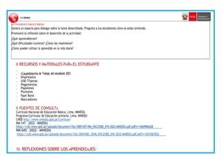 ACTIVIDADES SIMULTÁNEAS
Genera un espacio para dialogar sobre la tarea desarrollada. Pregunta a tus estudiantes cómo se están sintiendo.
Promueve la reflexión sobre el desarrollo de la actividad:
¿Qué aprendieron?
¿Qué dificultades tuvieron? ¿Cómo las resolvieron?
¿Cómo pueden utilizar lo aprendido en la vida diaria?
8. RECURSOS Y MATERIALES PARA EL ESTUDIANTE
•
• LCaupatdoeprnos de Trabajo del estudiante 2023
• Impresora
• USB Tijeras
• Pegamentos
• Papelotes
• Plumones
• Papel Bond
• Marcadores
9. FUENTES DE CONSULTA
Currículo Nacional de Educación Básica. Lima. MINEDU
Programa Curricular de Educación primaria. Lima. MINEDU
CNEB http://www.minedu.gob.pe/curriculo/
RM 747 – 2022 – MINEDU
h
ht
tt
tp
ps
s:
:/
//
/c
cd
dn
n.
.w
ww
ww
w.
.g
go
ob
b.
.p
pe
e/
/u
up
pl
lo
oa
ad
ds
s/
/d
do
oc
cu
um
me
en
nt
t/
/f
fi
il
le
e/
/3
38
89
95
51
18
87
7/
/R
RM
M_
_N
N%
%C
C2
2%
%B
B0
0_
_4
47
74
4-
-2
20
02
22
2-
-M
MI
IN
NE
ED
DU
U.
.p
pd
df
f.
.p
pd
df
f?
?v
v=
=1
16
66
69
99
90
06
62
26
68
8
RM 045 – 2022 – MINEDU
https://cdn.www.gob.pe/uploads/document/file/3044180/_RVM_N%C2%B0_045-2022-MINEDU.pdf.pdf?v=1651067026
10. REFLEXIONES SOBRE LOS APRENDIZAJES:
 