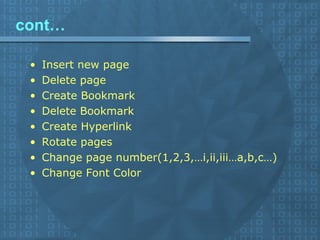 cont… Insert new page  Delete page Create Bookmark Delete Bookmark  Create Hyperlink Rotate pages  Change page number(1,2,3,…i,ii,iii…a,b,c…) Change Font Color  