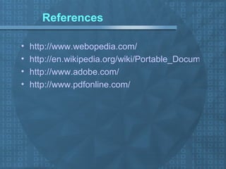References http://www.webopedia.com/ http://en.wikipedia.org/wiki/Portable_Document_Format http://www.adobe.com/ http://www.pdfonline.com/ 