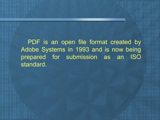 PDF is an open file format created by Adobe Systems in 1993 and is now being prepared for submission as an ISO standard. 