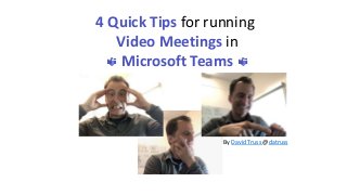 By David Truss @datruss
4 Quick Tips for running
Video Meetings in
Microsoft Teams
 