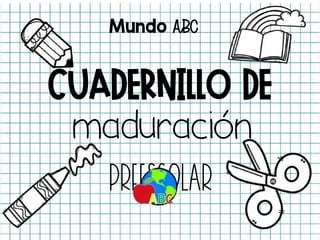 CUADERNILLO DE
CUADERNILLO DE
maduración
maduración
preescolar
preescolar
Mundo
Mundo ABC
ABC
 