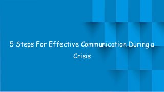5 Steps For Effective Communication During a
Crisis
 