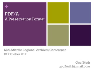 +
PDF/A
A Preservation Format




Mid-Atlantic Regional Archives Conference
21 October 2011

                                             Geof Huth
                                    geofhuth@gmail.com
 