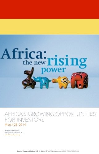 Published by Excelsior
Management Solutions, LLC
A Brief Article Publishing
!
AFRICA’S GROWING OPPORTUNITIES
FOR INVESTORS
March 28, 2014
Excelsior Management Solutions, LLC. 67 Bayberry Hill Road, Attleboro Massachusetts 02703 T 617.470.2295 Website
 