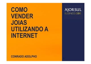 COMO
VENDER
JOIAS
UTILIZANDO A
INTERNET


CONRADO ADOLPHO
                  1
 