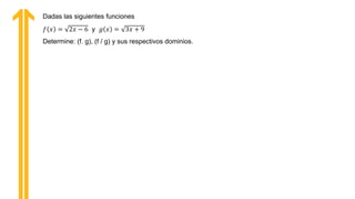 Dadas las siguientes funciones
𝑓 𝑥 = 2𝑥 − 6 y 𝑔 𝑥 = 3𝑥 + 9
Determine: (f. g), (f / g) y sus respectivos dominios.
 