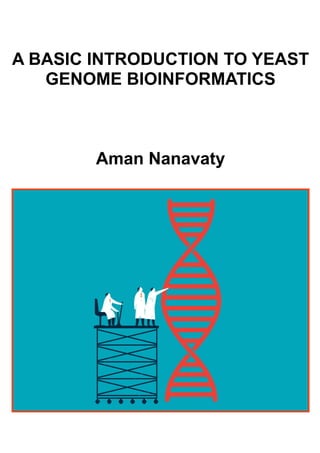 A BASIC INTRODUCTION TO YEAST
GENOME BIOINFORMATICS
Aman Nanavaty
 