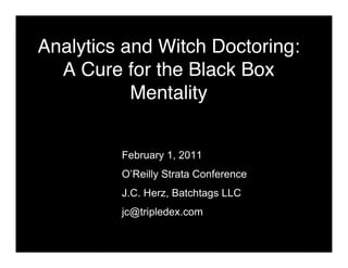 Analytics and Witch Doctoring:
A Cure for the Black Box
Mentality
February 1, 2011
O’Reilly Strata Conference
J.C. Herz, Batchtags LLC
jc@tripledex.com
 