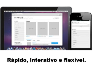 Rápido, interativo e flexível.
 